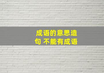 成语的意思造句 不能有成语